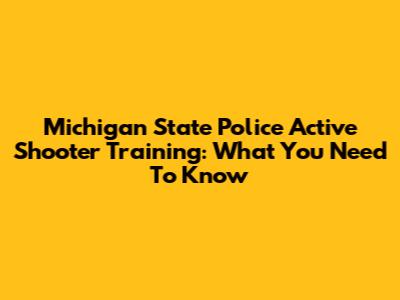 Michigan State Police Active Shooter Training: What You Need To Know
