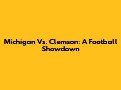 Michigan Vs. Clemson: A Football Showdown