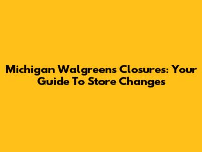 Michigan Walgreens Closures: Your Guide To Store Changes