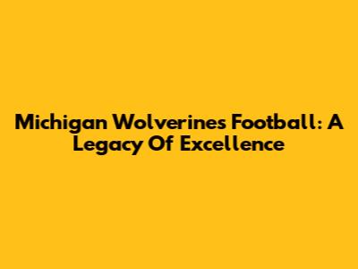Michigan Wolverines Football: A Legacy Of Excellence