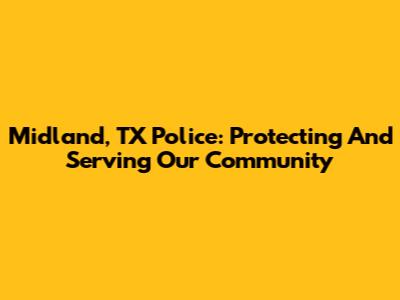Midland, TX Police: Protecting And Serving Our Community