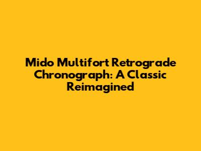 Mido Multifort Retrograde Chronograph: A Classic Reimagined