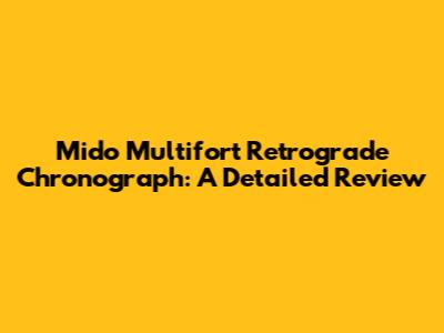 Mido Multifort Retrograde Chronograph: A Detailed Review