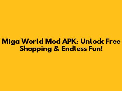 Miga World Mod APK: Unlock Free Shopping & Endless Fun!