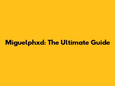 Miguelphxd: The Ultimate Guide