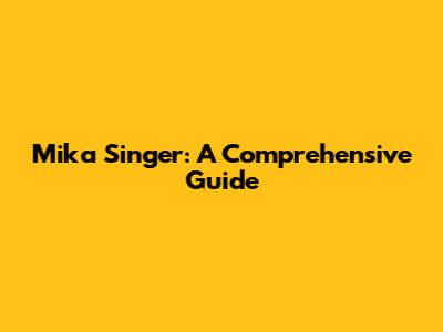 Mika Singer: A Comprehensive Guide