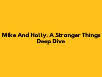 Mike And Holly: A Stranger Things Deep Dive