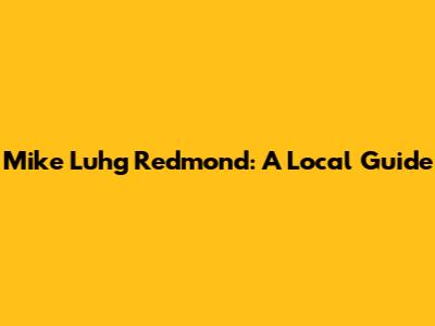 Mike Luhg Redmond: A Local Guide