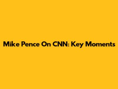 Mike Pence On CNN: Key Moments