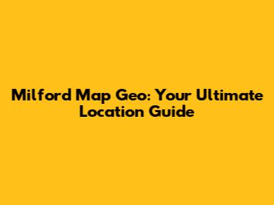 Milford Map Geo: Your Ultimate Location Guide
