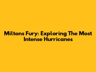 Milton's Fury: Exploring The Most Intense Hurricanes