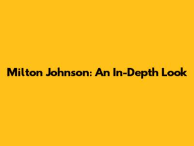 Milton Johnson: An In-Depth Look