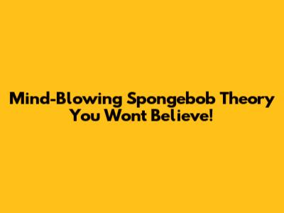 Mind-Blowing Spongebob Theory You Won't Believe!