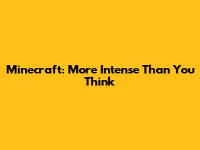 Minecraft: More Intense Than You Think