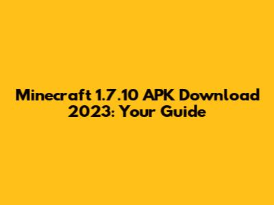 Minecraft 1.7.10 APK Download 2023: Your Guide