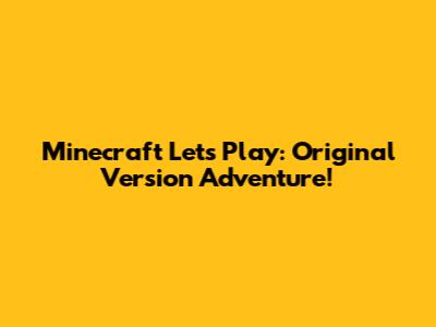 Minecraft Let's Play: Original Version Adventure!