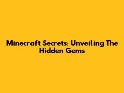 Minecraft Secrets: Unveiling The Hidden Gems