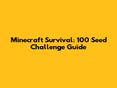 Minecraft Survival: 100 Seed Challenge Guide