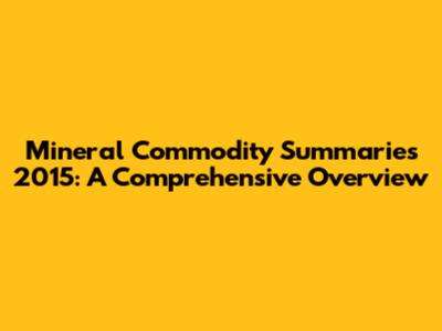Mineral Commodity Summaries 2015: A Comprehensive Overview