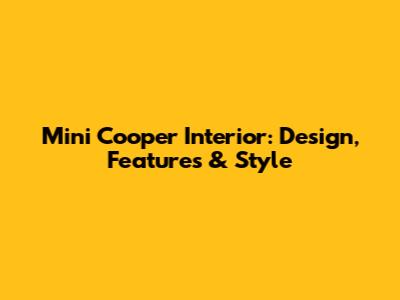 Mini Cooper Interior: Design, Features & Style