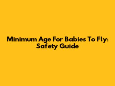 Minimum Age For Babies To Fly: Safety Guide
