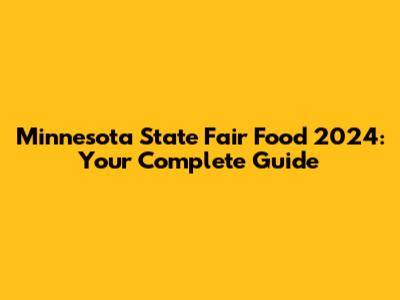 Minnesota State Fair Food 2024: Your Complete Guide