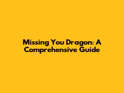 Missing You Dragon: A Comprehensive Guide