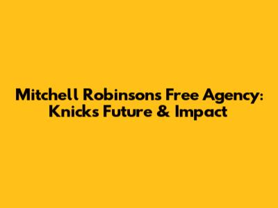 Mitchell Robinson's Free Agency: Knicks Future & Impact
