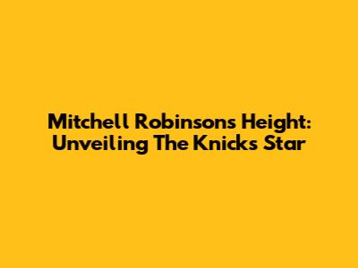 Mitchell Robinson's Height: Unveiling The Knicks Star