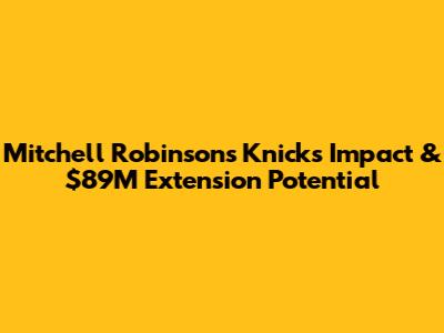 Mitchell Robinson's Knicks Impact & $89M Extension Potential