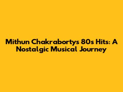Mithun Chakraborty's 80s Hits: A Nostalgic Musical Journey