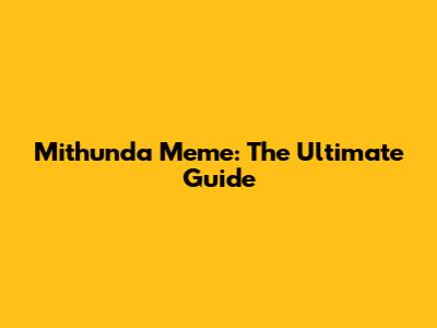 Mithunda Meme: The Ultimate Guide