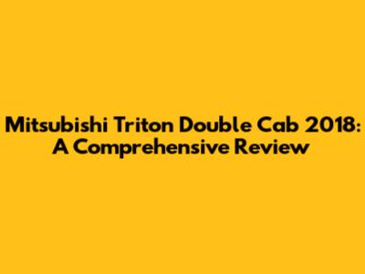 Mitsubishi Triton Double Cab 2018: A Comprehensive Review