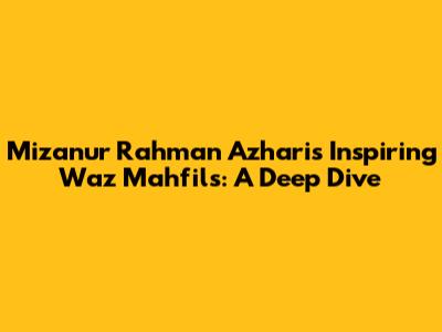 Mizanur Rahman Azhari's Inspiring Waz Mahfils: A Deep Dive