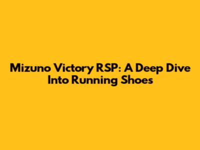 Mizuno Victory RSP: A Deep Dive Into Running Shoes