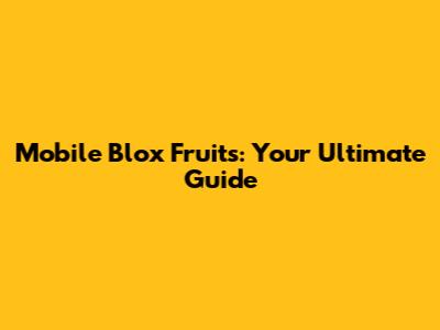 Mobile Blox Fruits: Your Ultimate Guide