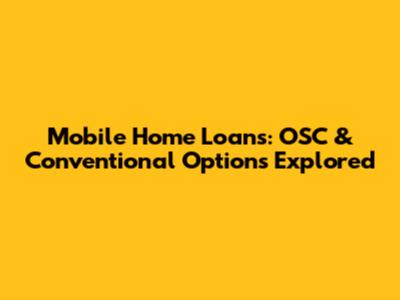 Mobile Home Loans: OSC & Conventional Options Explored