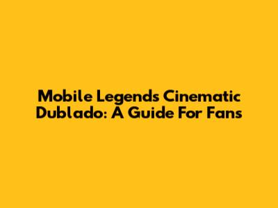 Mobile Legends Cinematic Dublado: A Guide For Fans