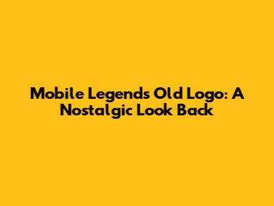 Mobile Legends Old Logo: A Nostalgic Look Back