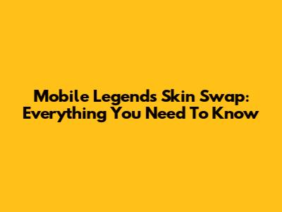 Mobile Legends Skin Swap: Everything You Need To Know