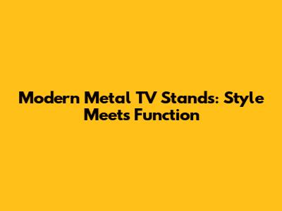 Modern Metal TV Stands: Style Meets Function