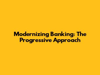 Modernizing Banking: The Progressive Approach