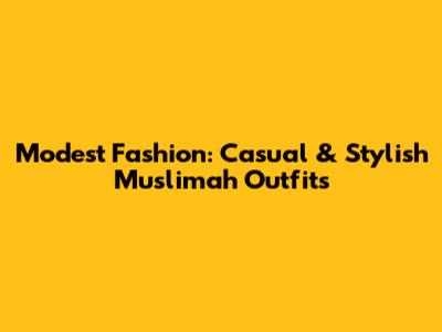 Modest Fashion: Casual & Stylish Muslimah Outfits