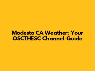 Modesto CA Weather: Your OSCTHESC Channel Guide