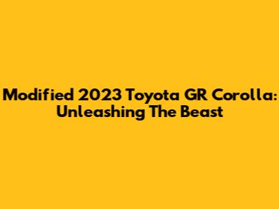 Modified 2023 Toyota GR Corolla: Unleashing The Beast
