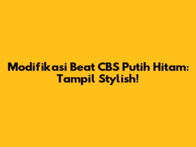 Modifikasi Beat CBS Putih Hitam: Tampil Stylish!