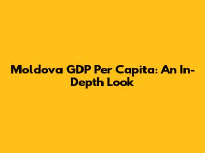 Moldova GDP Per Capita: An In-Depth Look