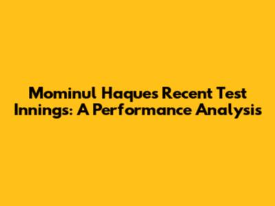 Mominul Haque's Recent Test Innings: A Performance Analysis