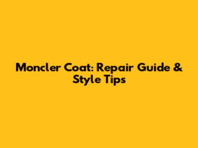 Moncler Coat: Repair Guide & Style Tips