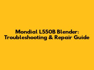Mondial L550B Blender: Troubleshooting & Repair Guide